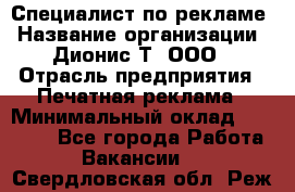 Специалист по рекламе › Название организации ­ Дионис-Т, ООО › Отрасль предприятия ­ Печатная реклама › Минимальный оклад ­ 30 000 - Все города Работа » Вакансии   . Свердловская обл.,Реж г.